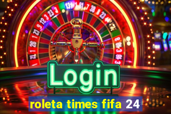 roleta times fifa 24